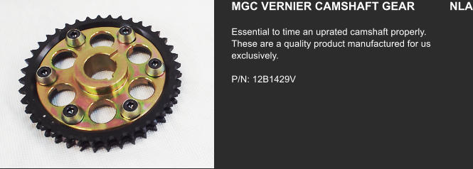 MGC VERNIER CAMSHAFT GEAR           NLA Essential to time an uprated camshaft properly. These are a quality product manufactured for us exclusively.   P/N: 12B1429V